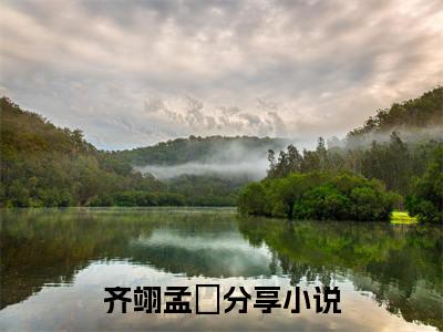 齐翊孟姮(齐翊孟姮)全文免费阅读无弹窗大结局_齐翊孟姮小说在线阅读无删减