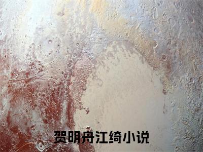 贺明舟江绮小说精选片段阅读-贺明舟江绮小说免费版最新更新阅读