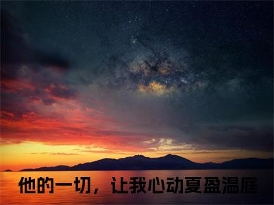 夏盈温庭（他的一切，让我心动）在哪免费看-夏盈温庭小说（他的一切，让我心动）全文完整版免费阅读