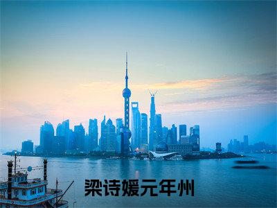 梁诗媛元年州小说（梁诗媛元年州)全文免费阅读无弹窗大结局_梁诗媛元年州（梁诗媛元年州）完整版最新阅读_笔趣阁（梁诗媛元年州）