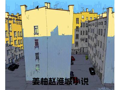 主角叫姜柚赵淮城的小说在哪阅读姜柚赵淮城是什么小说