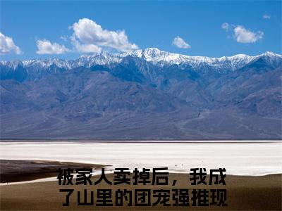 叶洛欣被家人卖掉后，我成了山里的团宠抖音新书热荐-小说叶洛欣全文完整版免费阅读