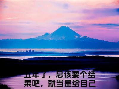 秦牧温晚月小说（五年了，总该要个结果吧，就当是给自己一个交代）完整版大结局-五年了，总该要个结果吧，就当是给自己一个交代小说免费阅读