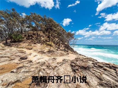 萧楫舟齐滺小说免费阅读无弹窗《萧楫舟齐滺》_萧楫舟齐滺全文阅读