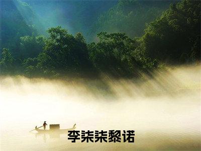 李柒柒黎诺(李柒柒黎诺)全文免费读无弹窗大结局_李柒柒黎诺免费小说无弹窗最新章节列表_笔趣阁