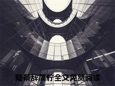 陆景辞简柠(陆景辞简柠)精彩热门小说_(陆景辞简柠免费阅读全文大结局)最新章节列表_笔趣阁