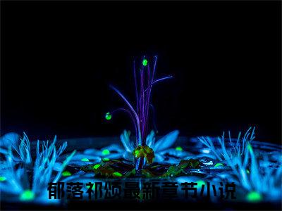 郁落祁颂（郁落祁颂）全文免费阅读无弹窗_郁落祁颂最新小说精彩推荐