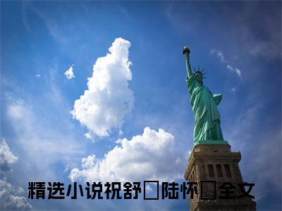 祝舒珣陆怀璟（祝舒珣陆怀璟）全文免费阅读无弹窗_祝舒珣陆怀璟最新小说_笔趣阁（祝舒珣陆怀璟）