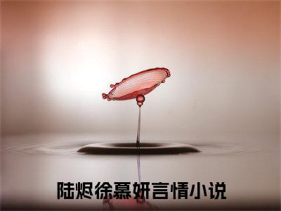 陆烬徐慕妍全文免费阅读无弹窗大结局_ (陆烬徐慕妍)最新章节列表笔趣阁