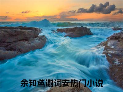 余知鸢谢词安最新热点小说-余知鸢谢词安免费观看完结版