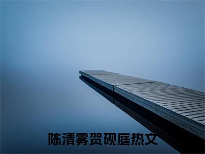 陈清雾贺砚庭(陈清雾贺砚庭)全文免费阅读无弹窗大结局_陈清雾贺砚庭说免费阅读最新章节列表_笔趣阁（陈清雾贺砚庭）