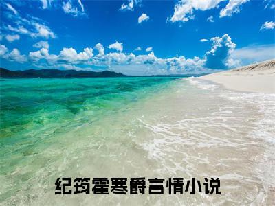 纪筠霍寒爵全文免费阅读无弹窗大结局-纪筠霍寒爵最新章节免费阅读