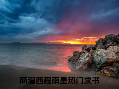 商濯西程南星最新完结免费阅读-商濯西程南星悬疑小说在线阅读