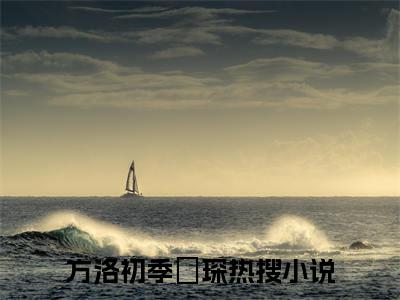 方洛初季璟琛小说(方洛初季璟琛)全文免费阅读无弹窗大结局_(方洛初季璟琛小说全文大结局)最新章节列表_笔趣阁（方洛初季璟琛）