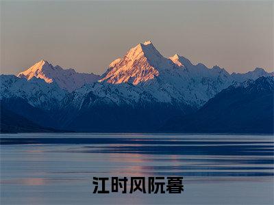 江时风阮暮知乎小说精彩章节免费阅读-江时风阮暮无删减热文推荐阅读