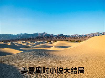 姜意周时小说在线阅读全文免费阅读无弹窗大结局_姜意周时小说免费最新章节列表_笔趣阁