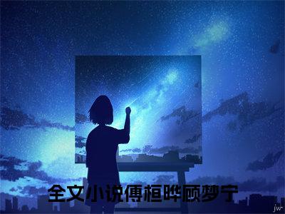 傅桓晔顾梦宁（傅桓晔顾梦宁）无广告免费阅读-小说傅桓晔顾梦宁最后结局如何