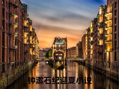 钟漱石纪迎夏（钟漱石纪迎夏）全文阅读-（钟漱石纪迎夏）小说免费阅读最新章节