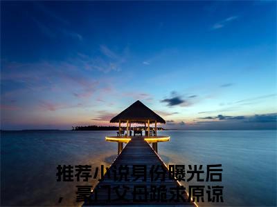 沈玥程隋（身份曝光后，豪门父母跪求原谅小说免费阅读）全文免费阅读无弹窗大结局_（身份曝光后，豪门父母跪求原谅）沈玥程隋小说免费阅读最新章节列表笔趣阁（身份曝光后，豪门父母跪求原谅免费阅读）