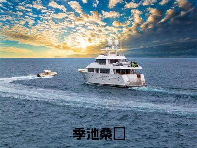 （季池桑珃）全文免费阅读无弹窗大结局_（季池桑珃小说免费阅读）季池桑珃最新章节列表_笔趣阁（季池桑珃小说免费阅读）