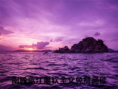 南晚鸢江墨钦小说（南晚鸢江墨钦最新全章节大结局）南晚鸢江墨钦全文阅读