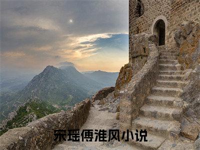 宋瑶傅淮风小说（宋瑶傅淮风）全文免费阅读无弹窗大结局_宋瑶傅淮风最新章节列表_笔趣阁（宋瑶傅淮风）