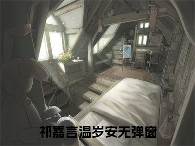 祁嘉言温岁安大结局免费阅读 祁嘉言温岁安全文小说