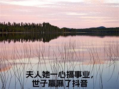 卓施然秦端阳（夫人她一心搞事业，世子赢麻了）小说最新章节在线阅读-卓施然秦端阳（夫人她一心搞事业，世子赢麻了）已完结全集大结局
