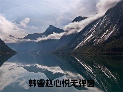 韩睿赵心悦小说 韩睿赵心悦免费章节阅读