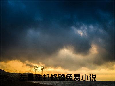 左景殊祁修豫(左景殊祁修豫)小说精彩免费内容_左景殊祁修豫左景殊祁修豫最新章节全文阅读（左景殊祁修豫）
