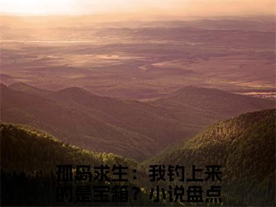 孤岛求生：我钓上来的是宝箱？全文（白静妮白梅彤）全文免费阅读无弹窗大结局_白静妮白梅彤免费最新章节列表_笔趣阁