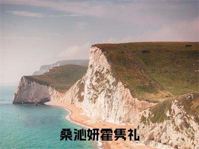桑沁妍霍隽礼（桑沁妍霍隽礼）全文免费阅读无弹窗大结局_（桑沁妍霍隽礼全文）桑沁妍霍隽礼最新章节列表笔趣阁（桑沁妍霍隽礼）