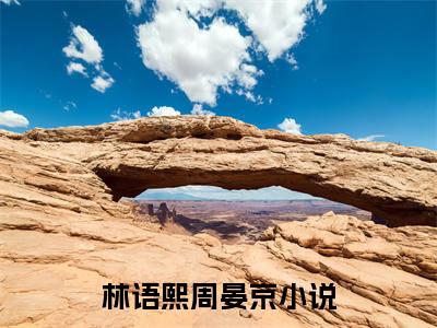 美文林语熙周晏京大结局小说-小说（林语熙周晏京）免费分享