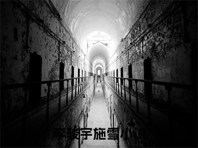 李骏宇施雪精彩小说（李骏宇施雪）在哪免费看-小说(李骏宇施雪)全文完整版免费阅读
