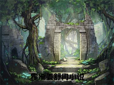 霍凛姜舒冉（霍凛姜舒冉全文免费）小说全文免费阅读无弹窗大结局_(霍凛姜舒冉免费阅读）霍凛姜舒冉最新章节列表_笔趣阁（霍凛姜舒冉）