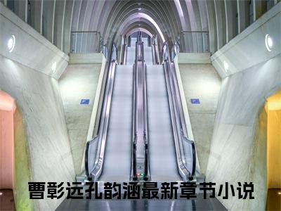 曹彰远孔韵涵(曹彰远孔韵涵)全文免费阅读_曹彰远孔韵涵章节免费阅读-笔趣阁