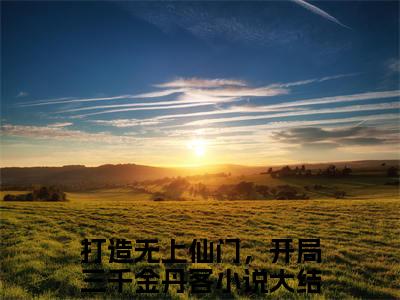 张烨(打造无上仙门，开局三千金丹客)小说免费下载全本-张烨（打造无上仙门，开局三千金丹客完整版）免费阅读（张烨）