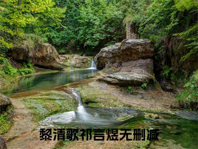 黎清歌祁言煜（黎清歌祁言煜）小说推荐精彩章节全文阅读-热门小说黎清歌祁言煜精选章节阅读