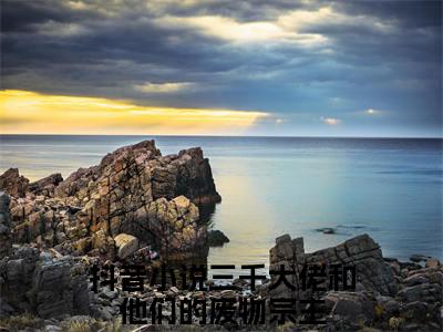 小说(三千大佬和他们的废物宗主)全文免费阅读_(银洛余葵)小说全文免费阅读
