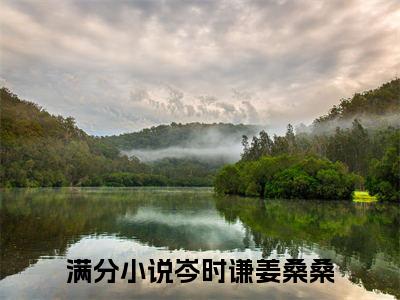 岑时谦姜桑桑(岑时谦姜桑桑)最新章节在线阅读-岑时谦姜桑桑已完结全集大结局小说