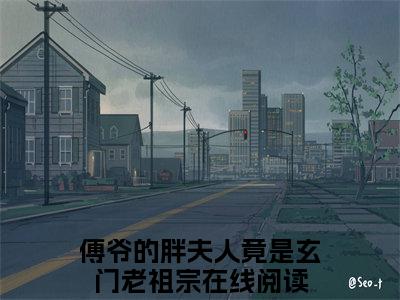 傅爷的胖夫人竟是玄门老祖宗（路曲辞傅听楼）完整版小说阅读-傅爷的胖夫人竟是玄门老祖宗小说（路曲辞傅听楼）精彩免费试读