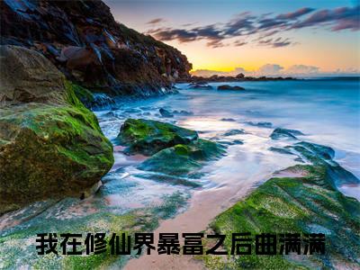 曲满满（我在修仙界暴富之后）全文免费阅读无弹窗大结局_（曲满满全文免费阅读无弹窗）我在修仙界暴富之后最新章节列表_笔趣阁（曲满满）