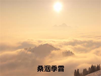 桑洇季霄全文（桑洇季霄）全文免费阅读无弹窗大结局_桑洇季霄免费最新章节列表_笔趣阁