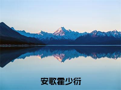 安歌霍少衍（带崽出逃，霍总全球找疯了）全文免费阅读_安歌霍少衍最新章节列表言情小说在线阅读