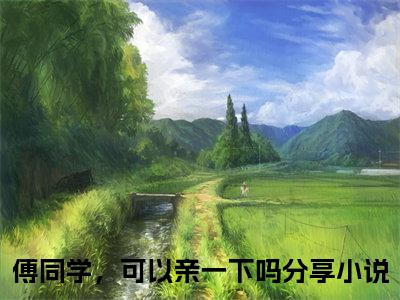 主角叫姜珥傅听寒的小说-（傅同学，可以亲一下吗）姜珥傅听寒全文无弹窗完整版阅读