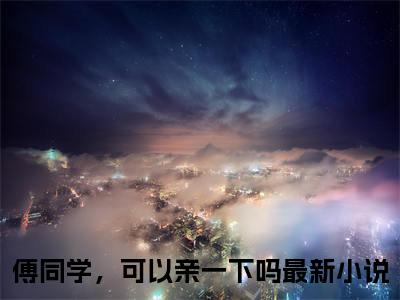傅同学，可以亲一下吗（姜珥傅听寒）全文免费阅读_（傅同学，可以亲一下吗）姜珥傅听寒最新章节小说免费阅读_笔趣阁（傅同学，可以亲一下吗）