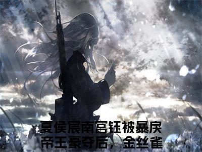 夏侯宸南宫钰（被暴戾帝王豪夺后，金丝雀不忍了）小说全文免费阅读正版无弹窗_(被暴戾帝王豪夺后，金丝雀不忍了)免费阅读无弹窗最新章节列表_笔趣阁