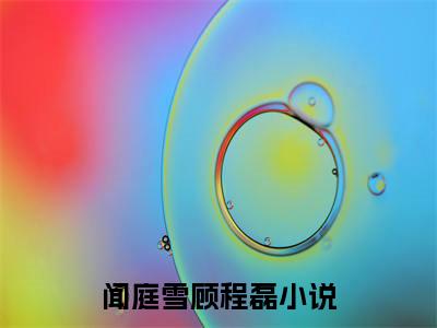 闻庭雪顾程磊全文（闻庭雪顾程磊）全文免费阅读无弹窗大结局_闻庭雪顾程磊最新章节列表_笔趣阁（闻庭雪顾程磊）