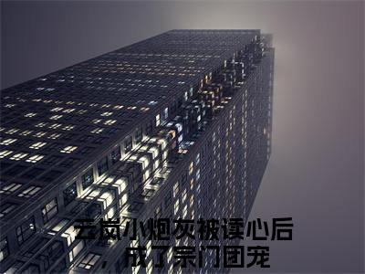 云岚的小说主角（小炮灰被读心后，成了宗门团宠）免费阅读_小炮灰被读心后，成了宗门团宠热搜小说完结版阅读