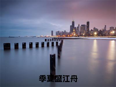 季夏盛江舟精选小说大结局阅读-新上热文小说（季夏盛江舟）讲的是什么
